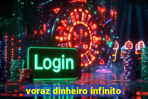 voraz dinheiro infinito